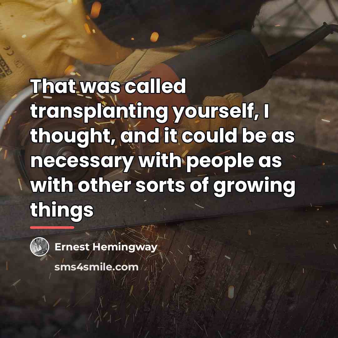 “That was called transplanting yourself, I thought, and it could…” quote by Ernest Hemingway