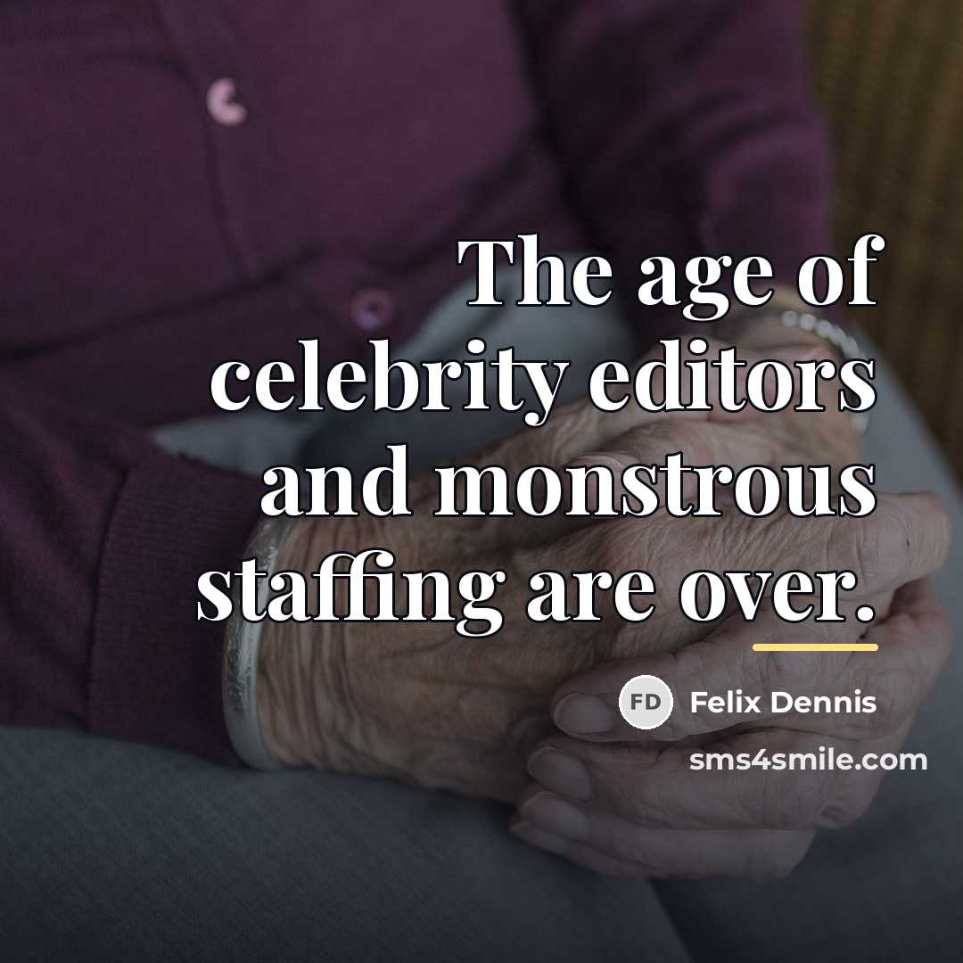 “The age of celebrity editors and monstrous staffing are over.…” quote by Felix Dennis