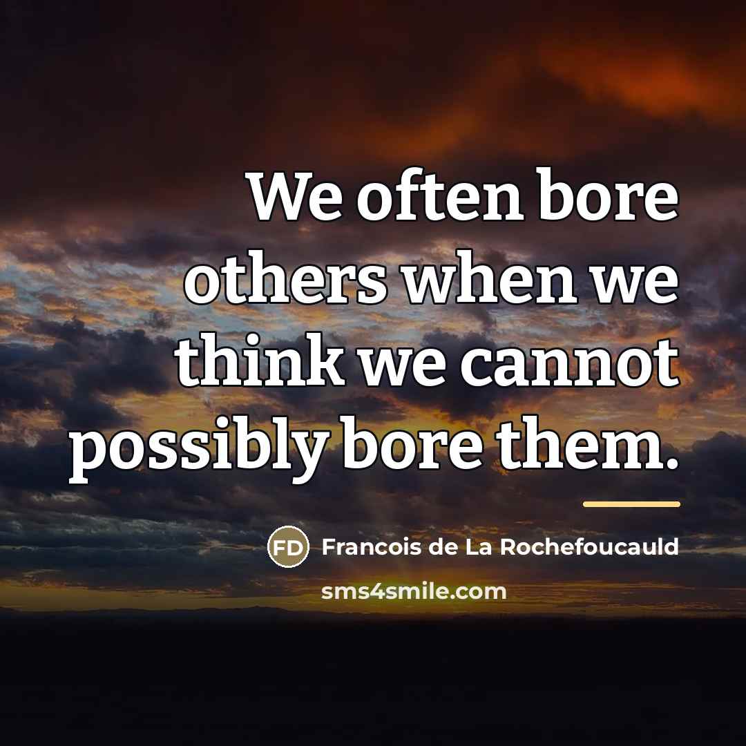 “We often bore others when we think we cannot possibly…” quote by Francois de La Rochefoucauld