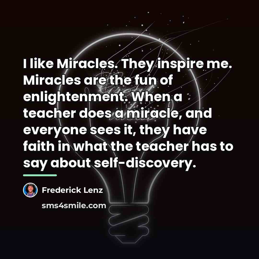 “I like Miracles. They inspire me. Miracles are the fun…” quote by Frederick Lenz