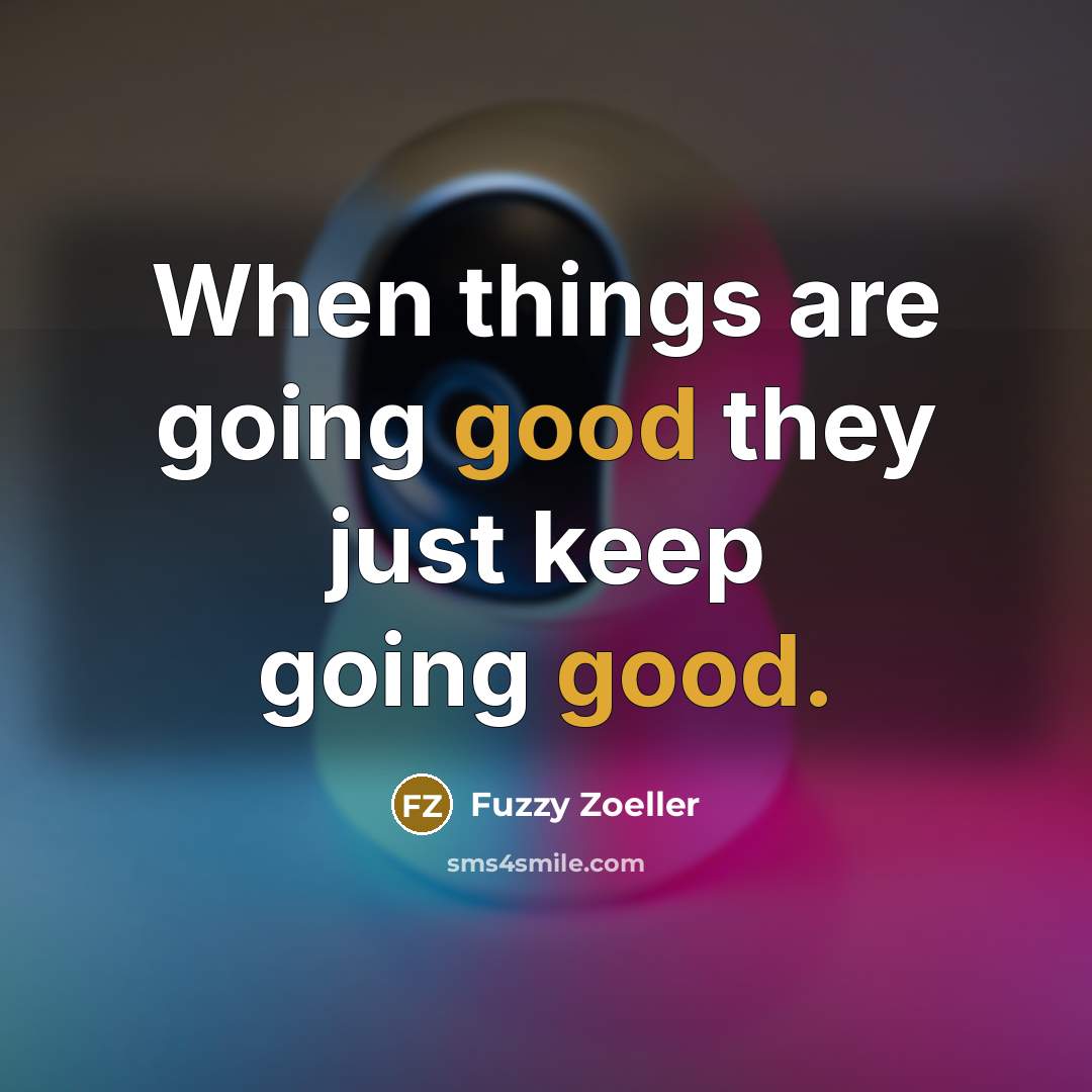 “When things are going good they just keep going good.” quote by Fuzzy Zoeller