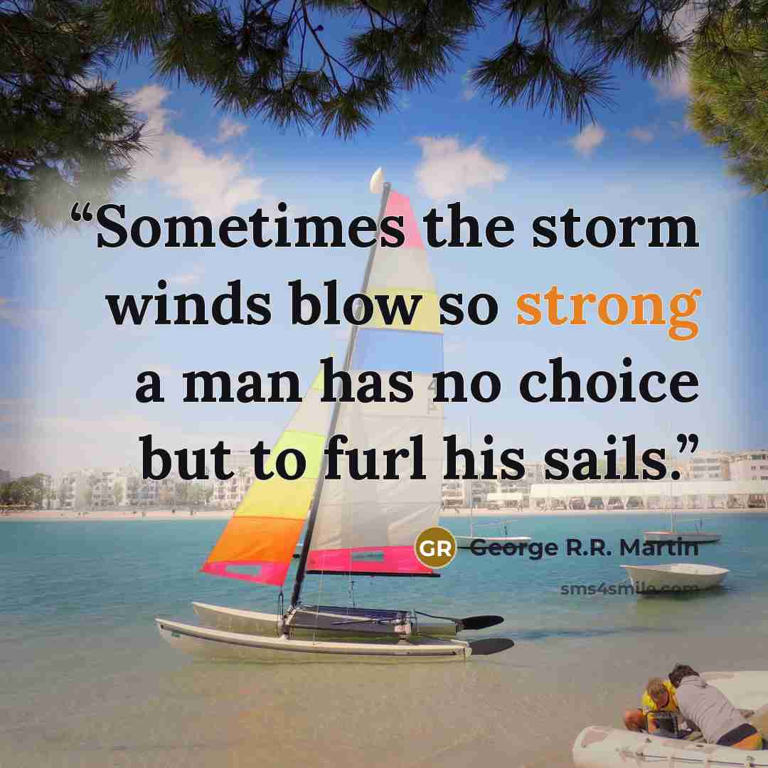 “Sometimes the storm winds blow so strong a man has no choice but to furl his sails.” quote by George R.R. Martin