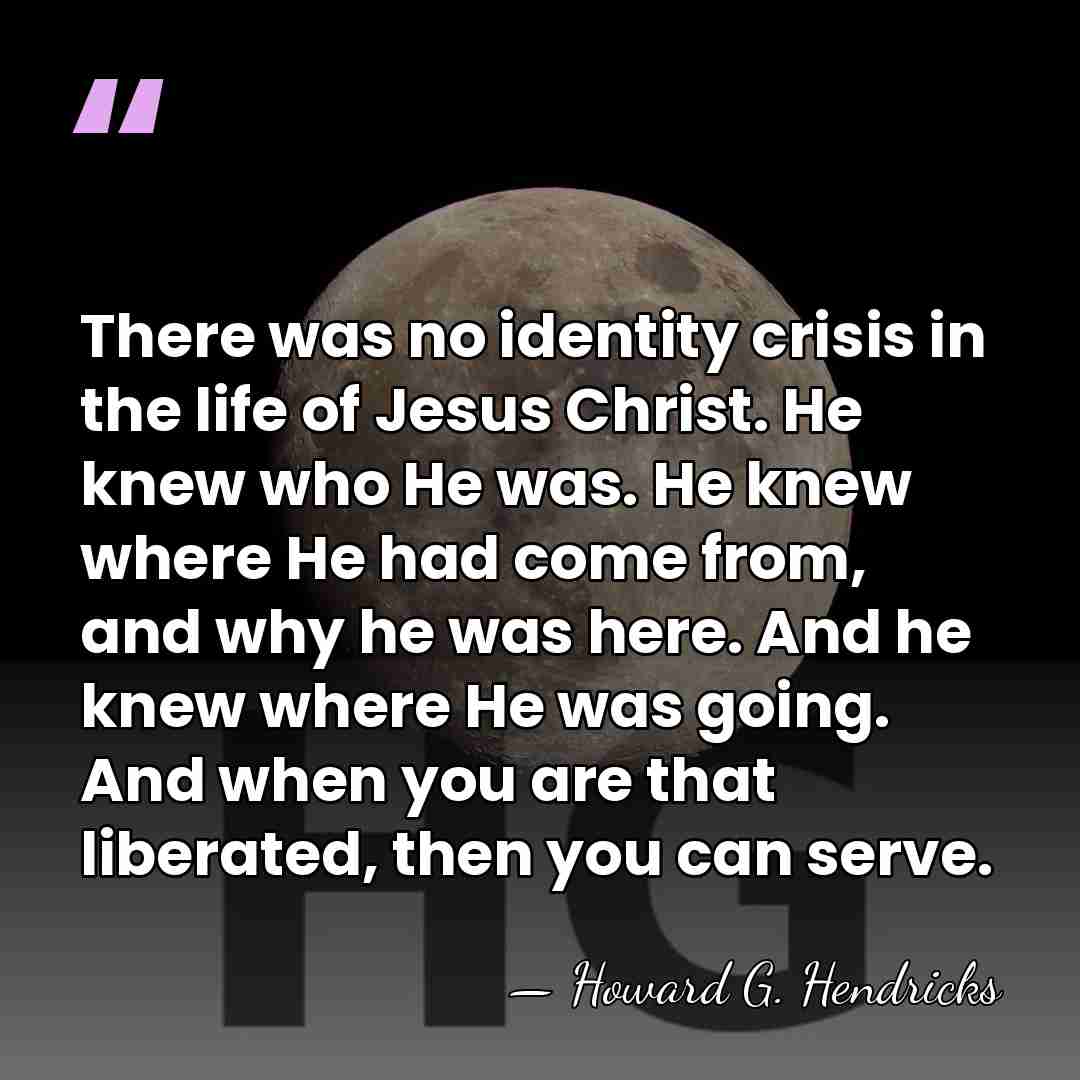 There was no identity crisis in the life of Jesus Christ. He&hellip; - Howard G. Hendricks