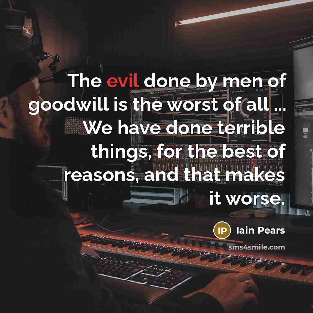 “The evil done by men of goodwill is the worst…” quote by Iain Pears