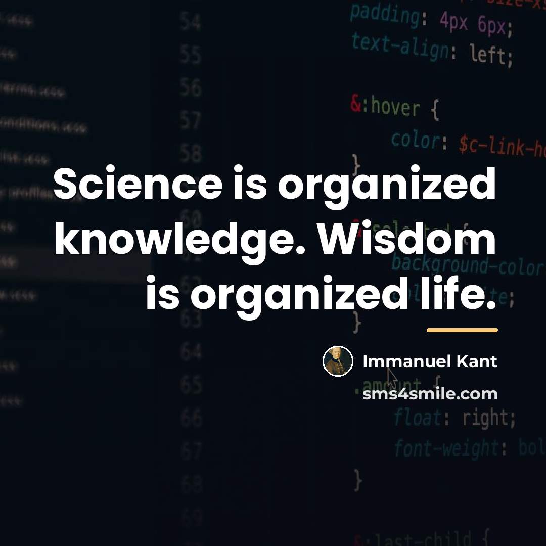 “Science is organized knowledge. Wisdom is organized life.…” quote by Immanuel Kant