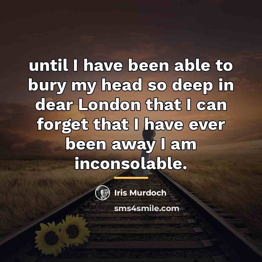 “until I have been able to bury my head so…” quote by Iris Murdoch
