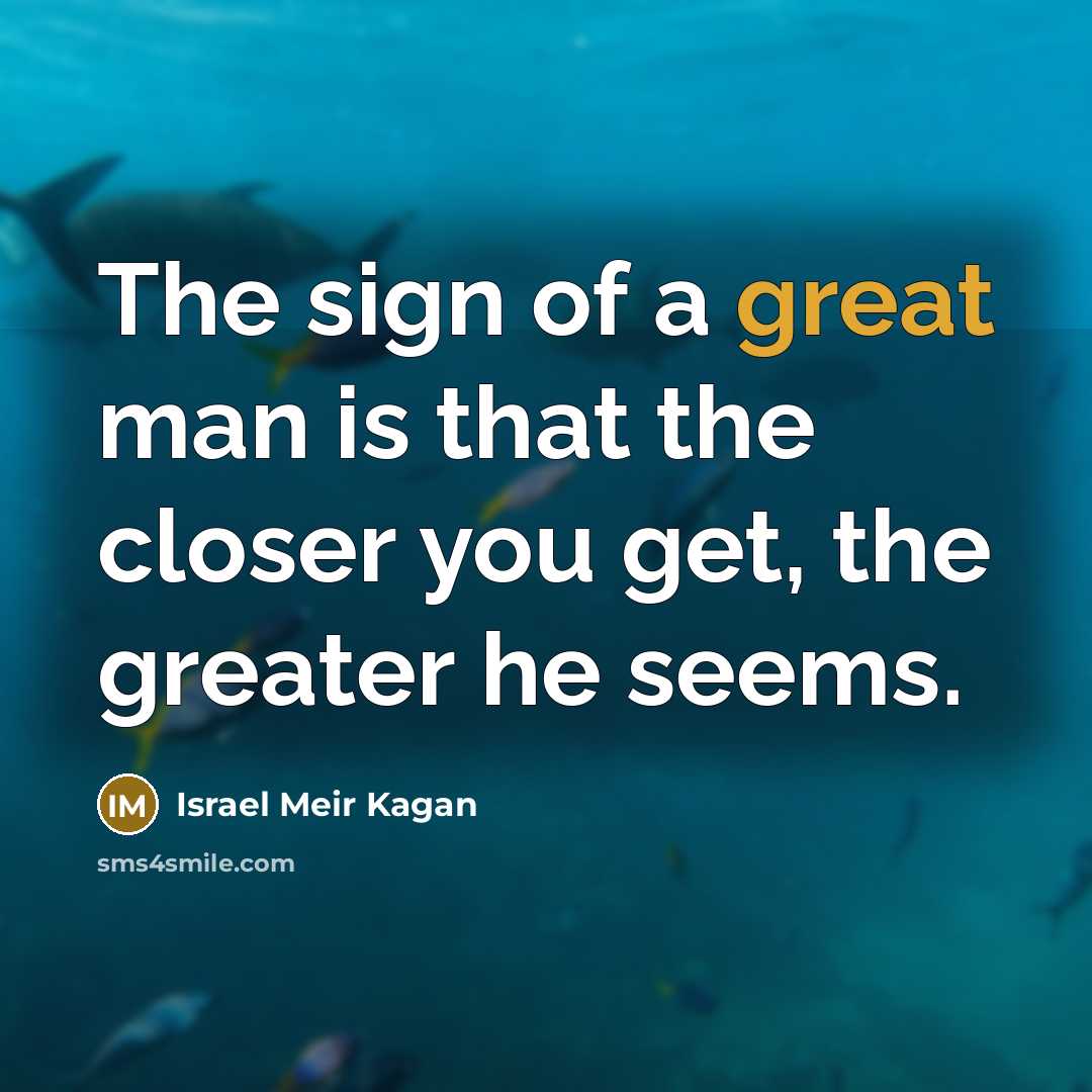 “The sign of a great man is that the closer you get, the greater he seems.” quote by Israel Meir Kagan