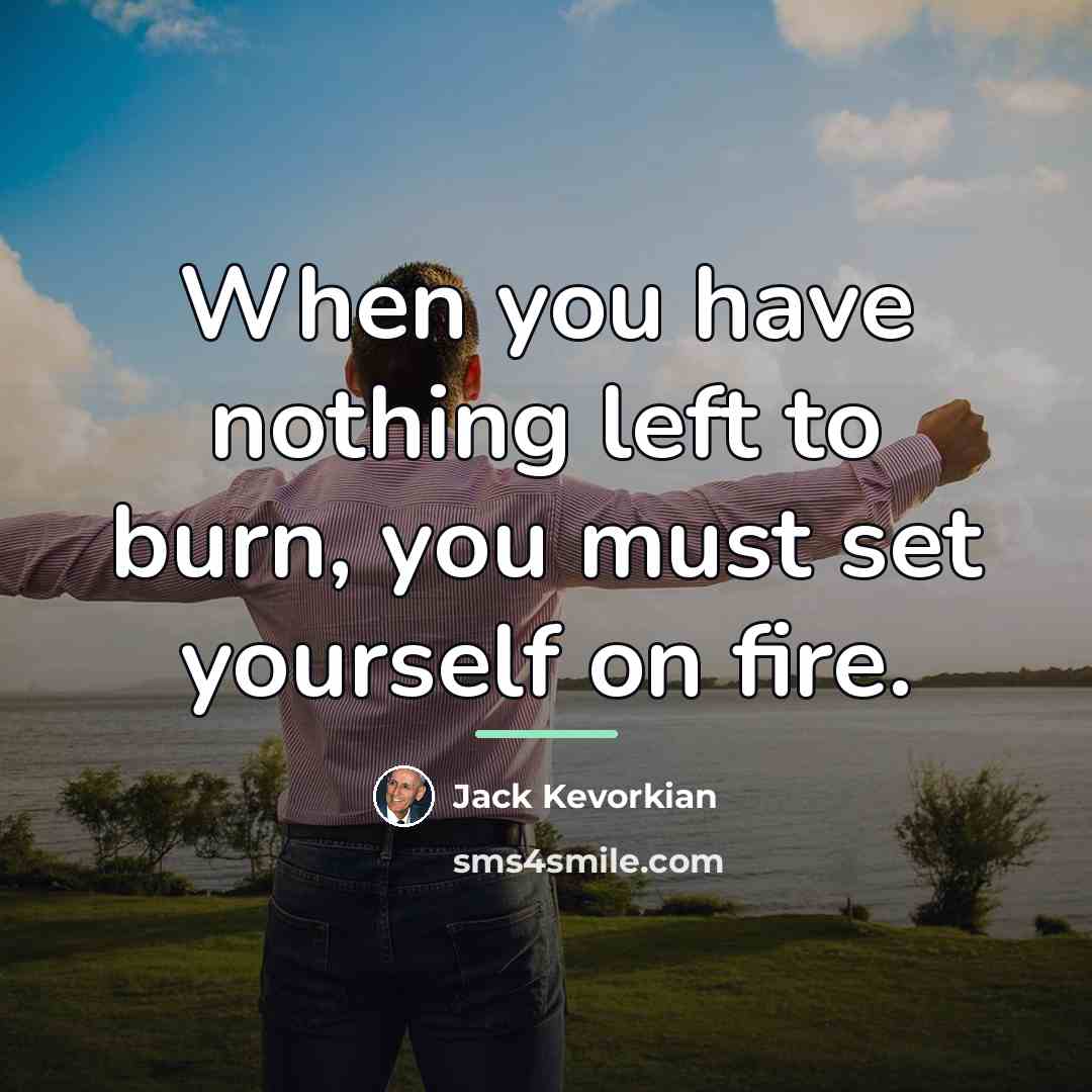 “When you have nothing left to burn, you must set…” quote by Jack Kevorkian