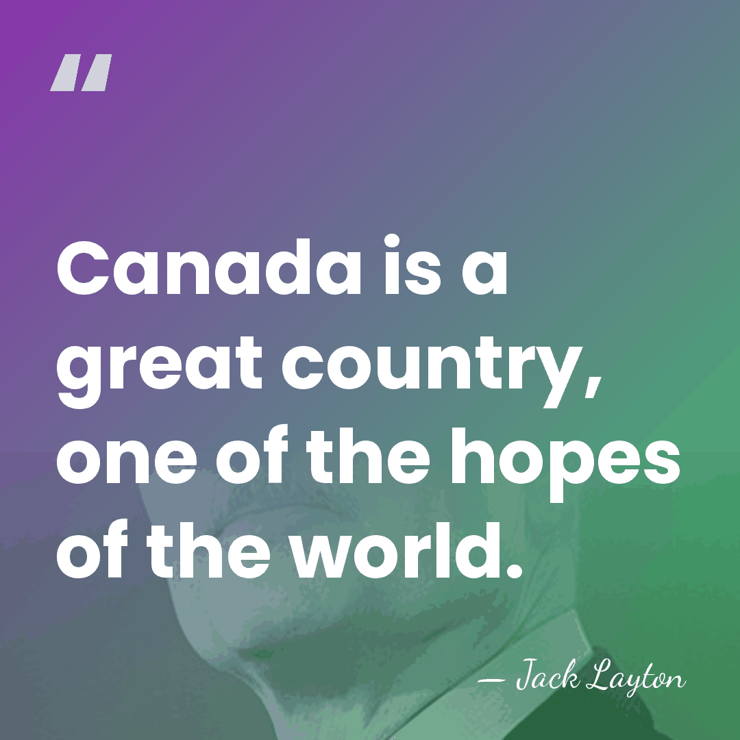 Canada is a great country, one of the hopes of the world. - Jack Layton