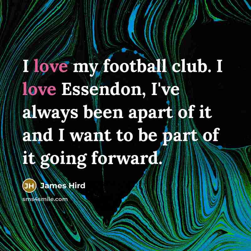 “I love my football club. I love Essendon, I've always been apart of it and I want to be part of it going forward.” quote by James Hird