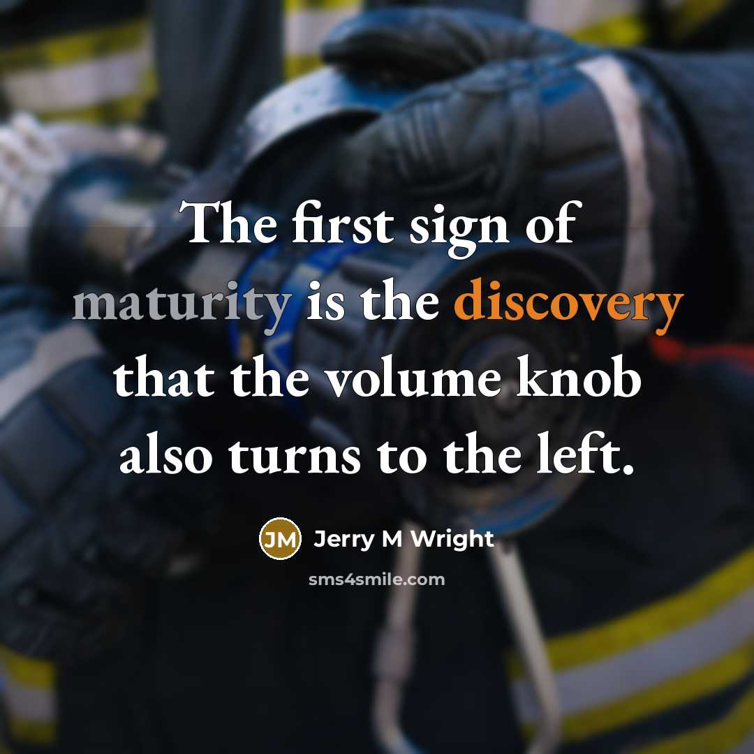 “The first sign of maturity is the discovery that the volume knob also turns to the left.” quote by Jerry M Wright