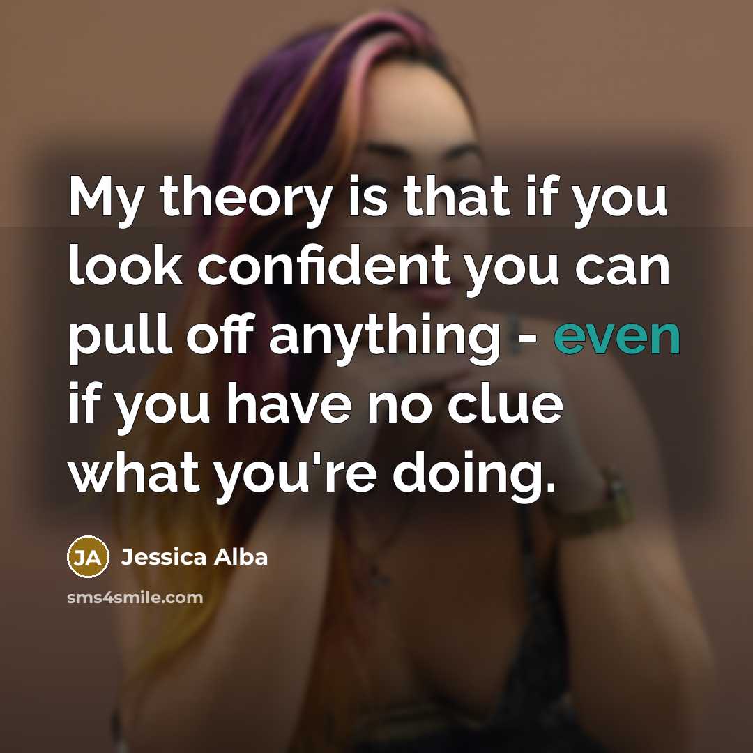 “My theory is that if you look confident you can…” quote by Jessica Alba