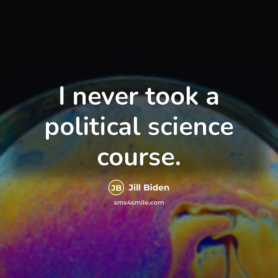 “I never took a political science course.…” quote by Jill Biden