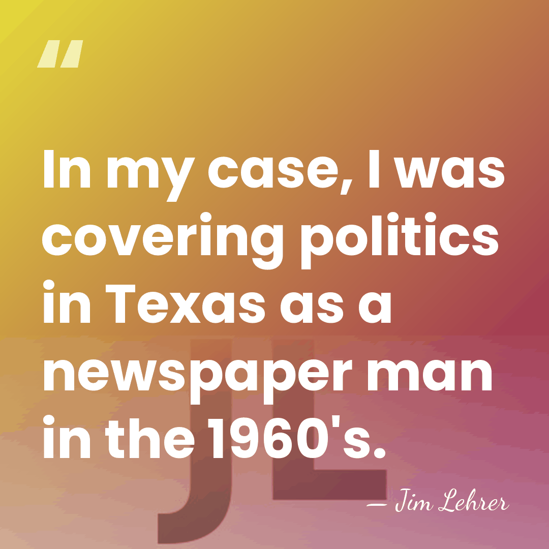 In my case, I was covering politics in Texas as a newspaper&hellip; - Jim Lehrer