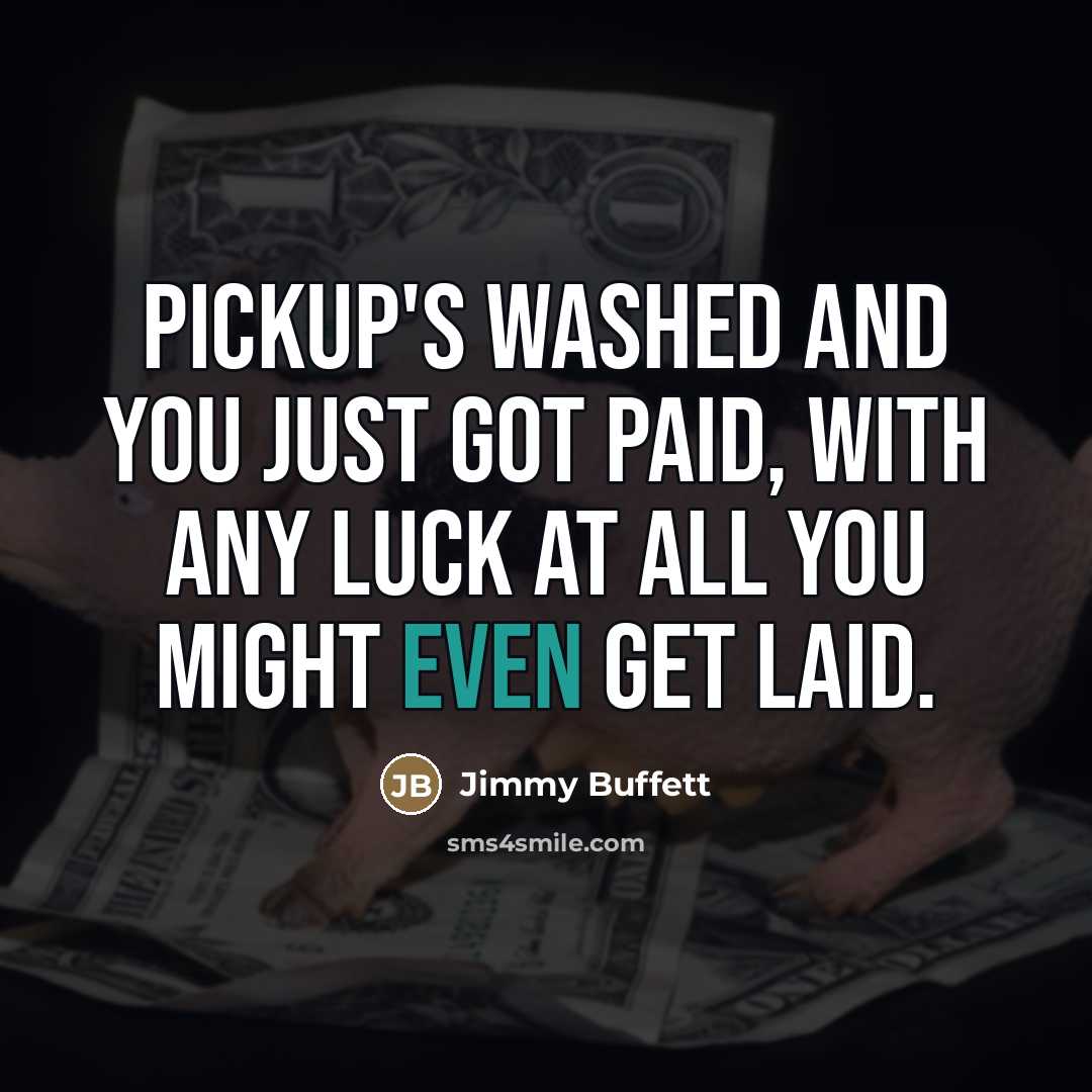“Pickup's washed and you just got paid, with any luck…” quote by Jimmy Buffett