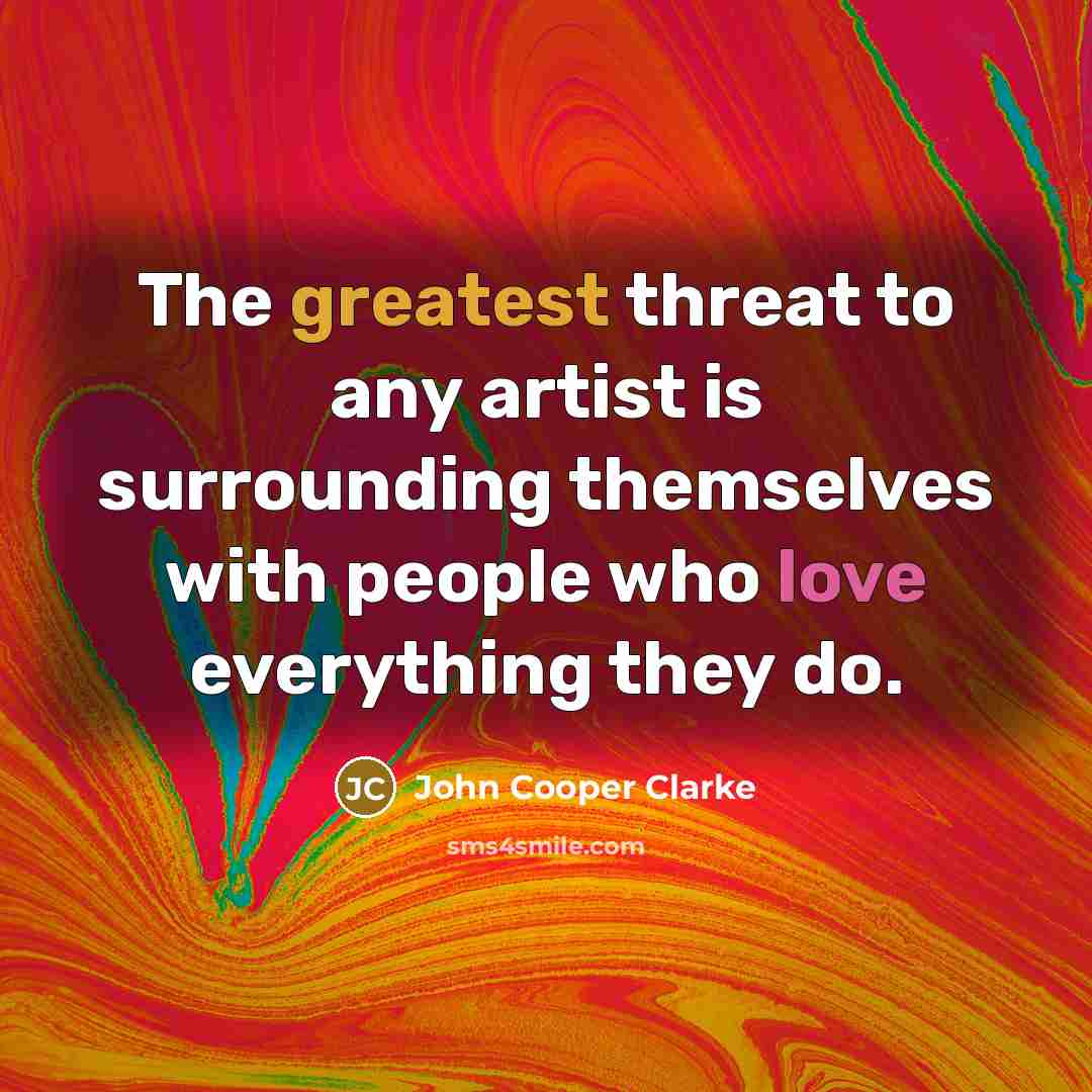 “The greatest threat to any artist is surrounding themselves with…” quote by John Cooper Clarke
