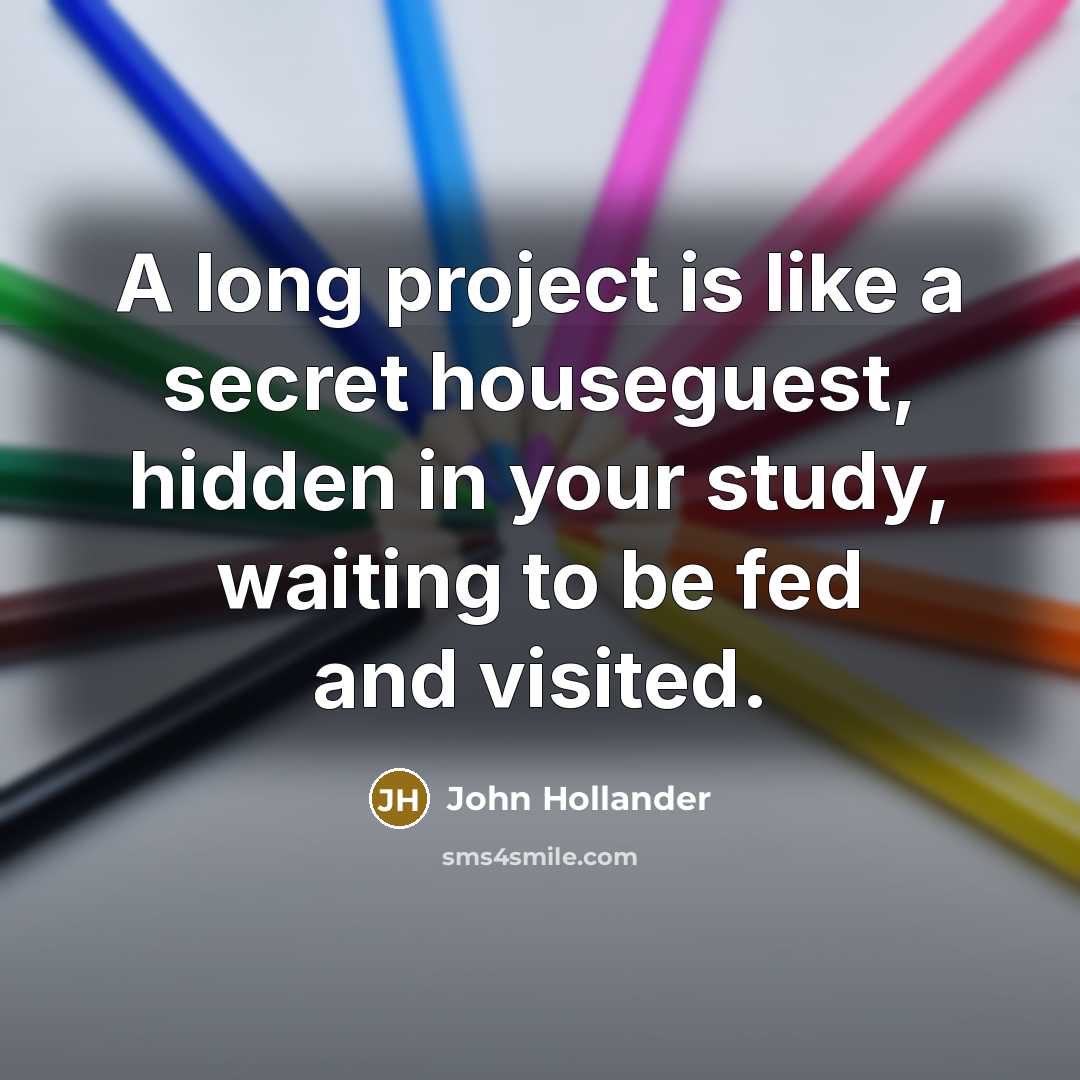 “A long project is like a secret houseguest, hidden in…” quote by John Hollander