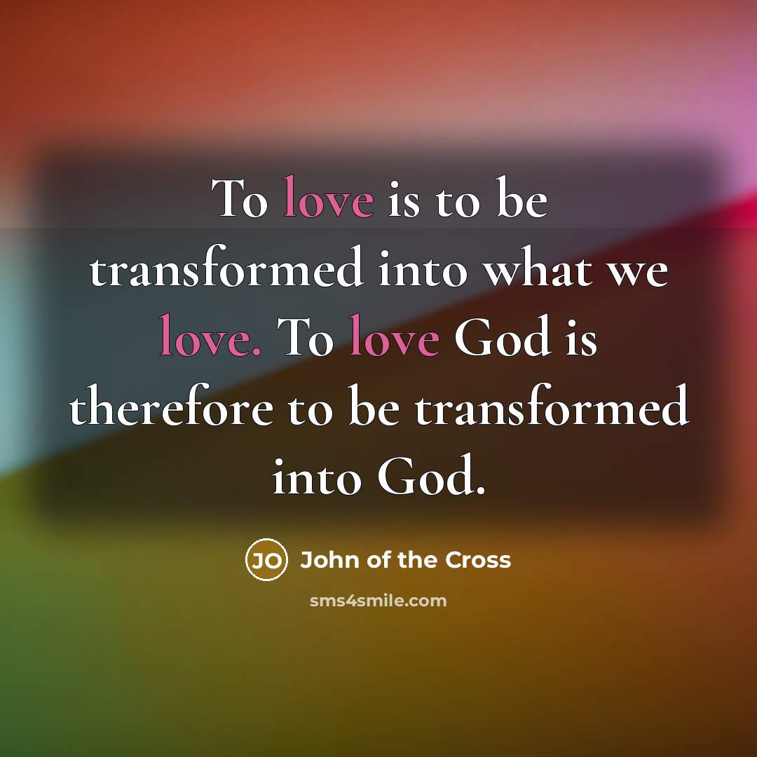 “To love is to be transformed into what we love.…” quote by John of the Cross