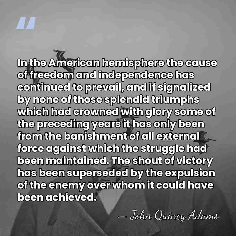 In the American hemisphere the cause of freedom and independence has continued&hellip; - John Quincy Adams