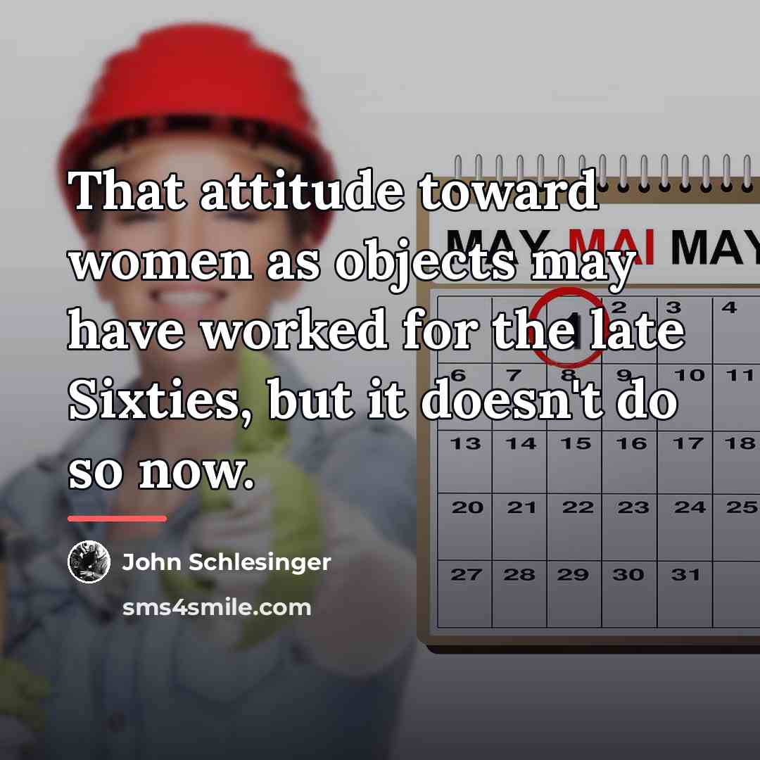 “That attitude toward women as objects may have worked for…” quote by John Schlesinger