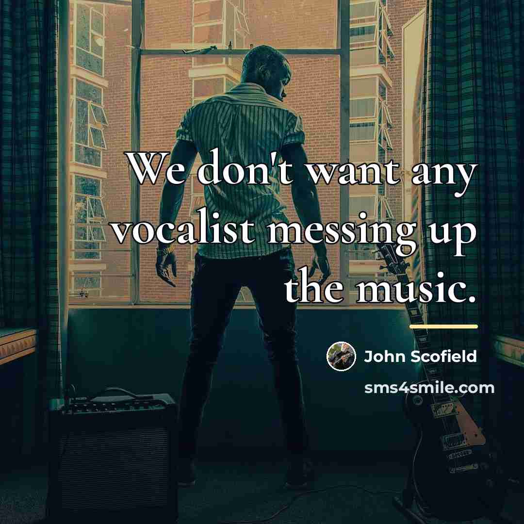 “We don't want any vocalist messing up the music.…” quote by John Scofield