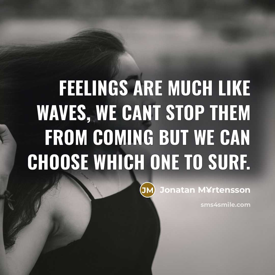 “Feelings are much like waves, we cant stop them from coming but we can choose which one to surf.” quote by Jonatan M¥rtensson
