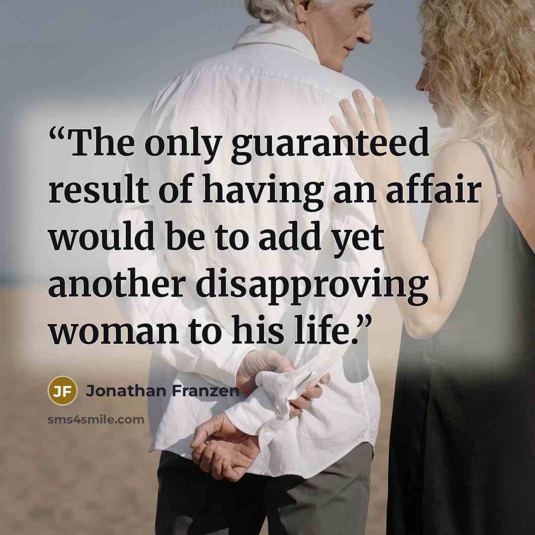 “The only guaranteed result of having an affair would be to add yet another disapproving woman to his life.” quote by Jonathan Franzen