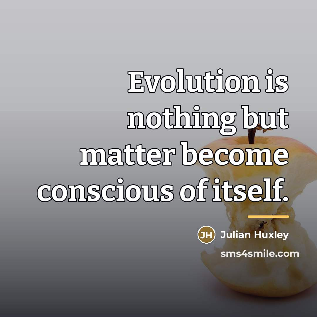 “Evolution is nothing but matter become conscious of itself.…” quote by Julian Huxley