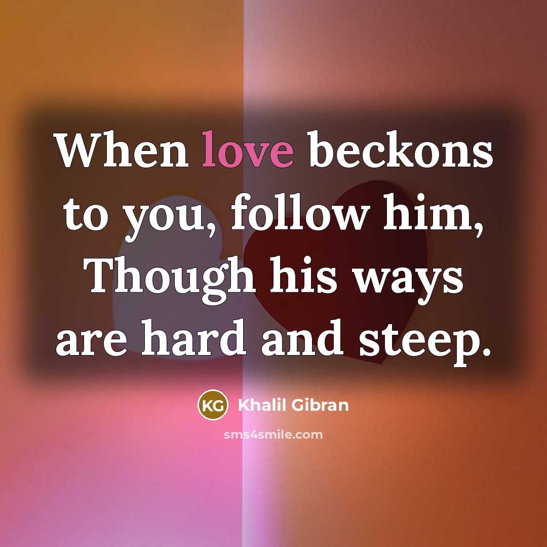“When love beckons to you, follow him, Though his ways…” quote by Khalil Gibran