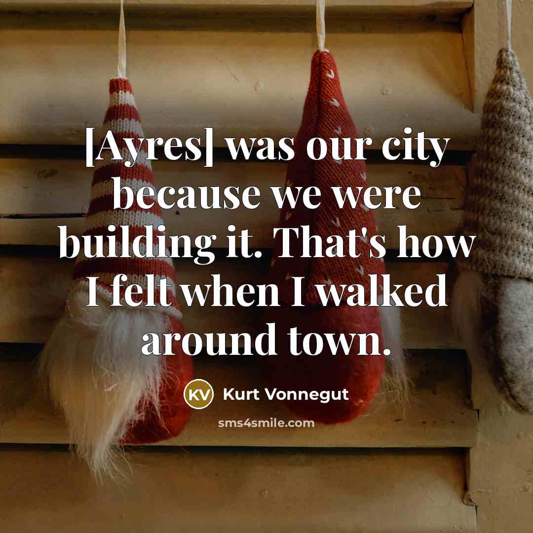 “[Ayres] was our city because we were building it. That's…” quote by Kurt Vonnegut