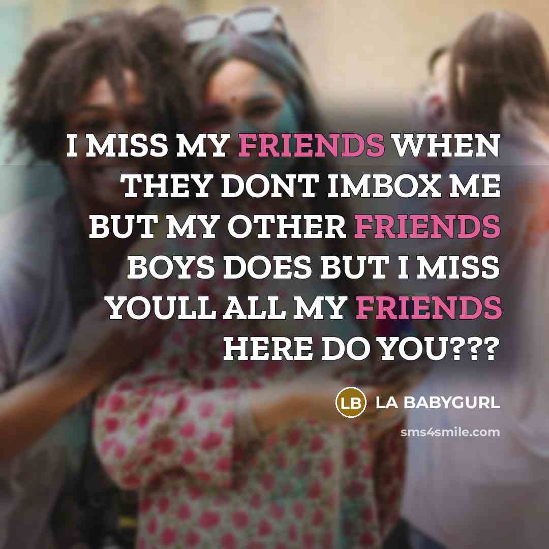 “I MISS MY FRIENDS WHEN THEY DONT IMBOX ME BUT MY OTHER FRIENDS BOYS DOES BUT I MISS YOULL ALL MY FRIENDS HERE DO YOU???” quote by LA BABYGURL