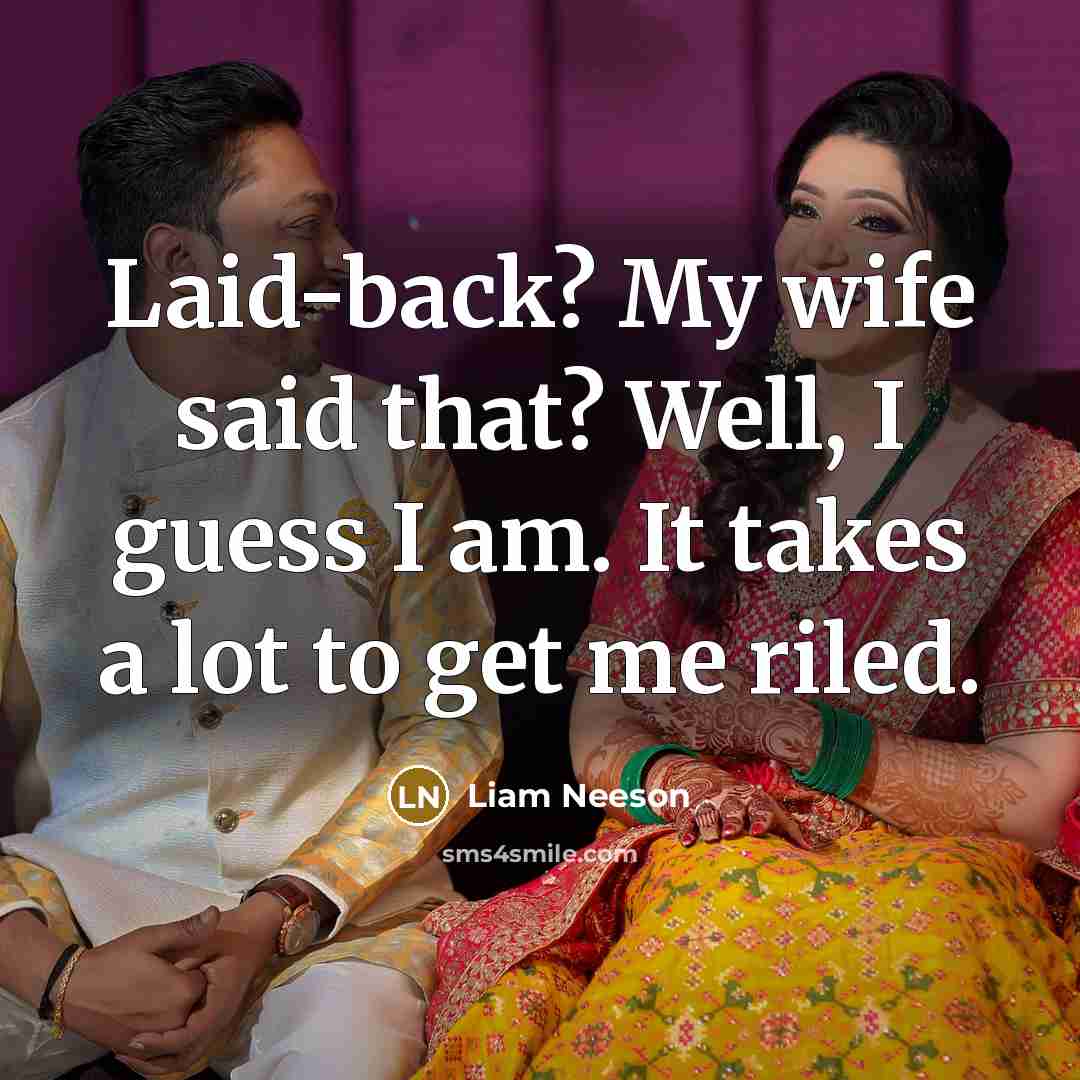 “Laid-back? My wife said that? Well, I guess I am. It takes a lot to get me riled.” quote by Liam Neeson