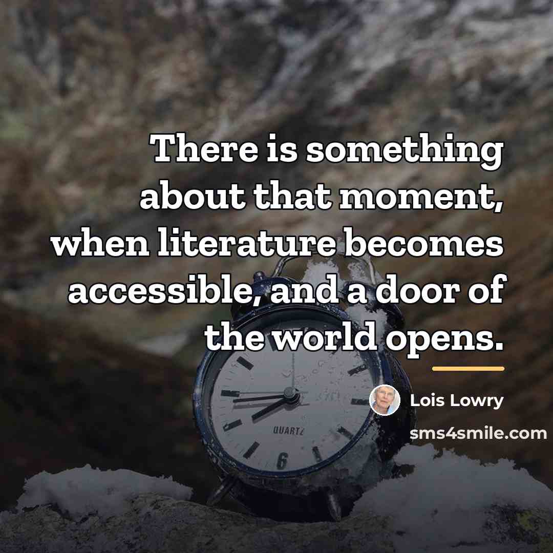 “There is something about that moment, when literature becomes accessible,…” quote by Lois Lowry
