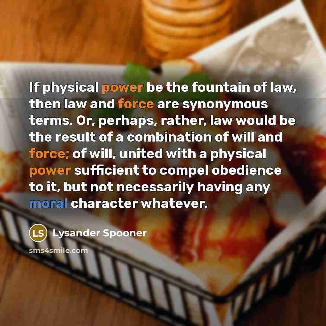 “If physical power be the fountain of law, then law…” quote by Lysander Spooner