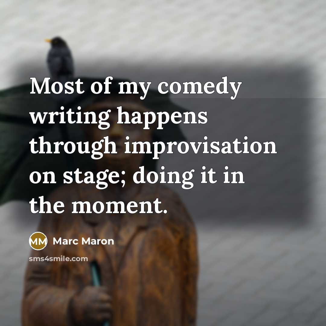 “Most of my comedy writing happens through improvisation on stage;…” quote by Marc Maron