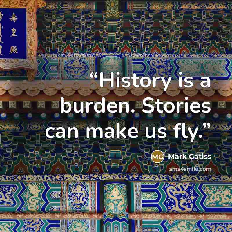 “History is a burden. Stories can make us fly.” quote by Mark Gatiss