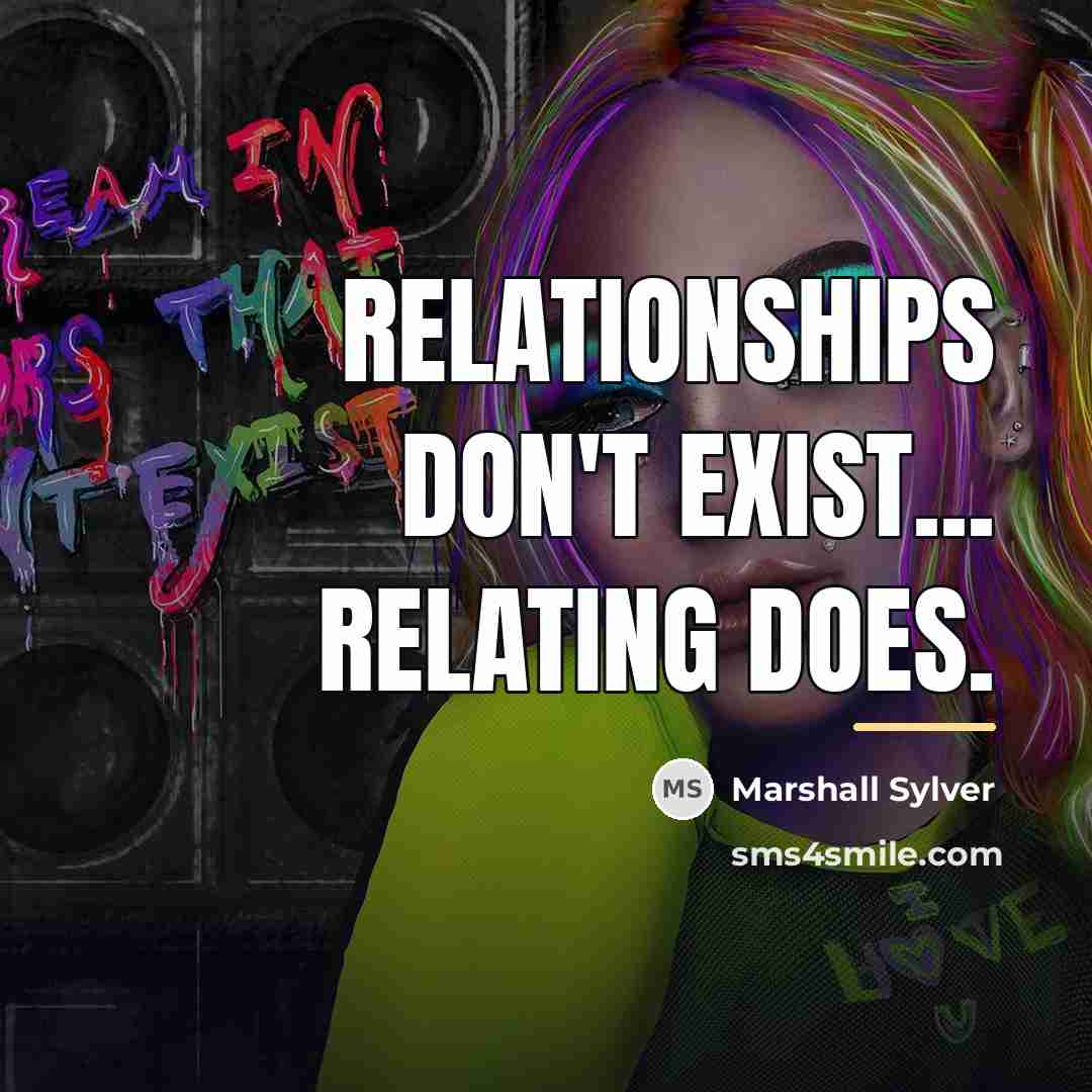 “Relationships don't exist... Relating does.…” quote by Marshall Sylver