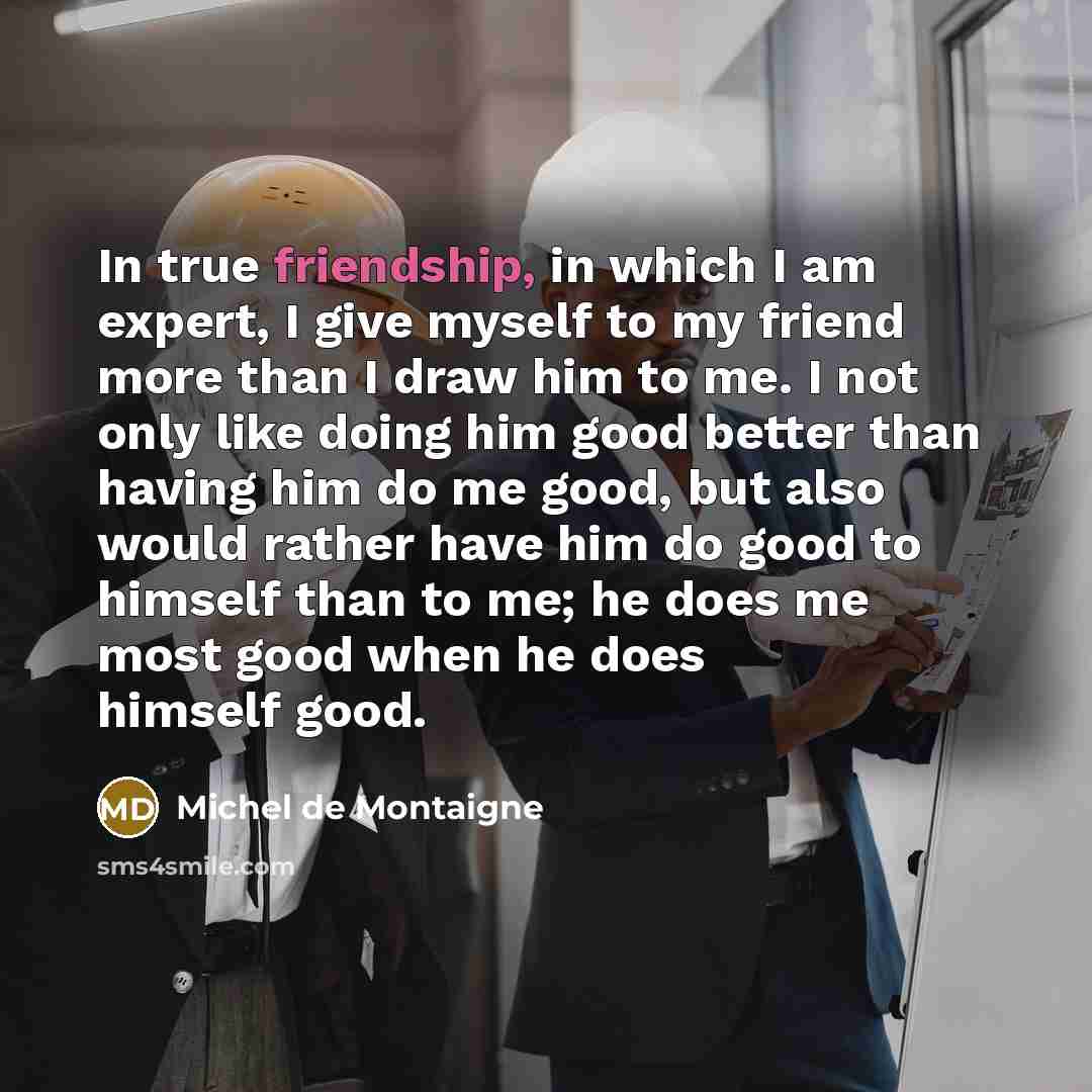“In true friendship, in which I am expert, I give…” quote by Michel de Montaigne