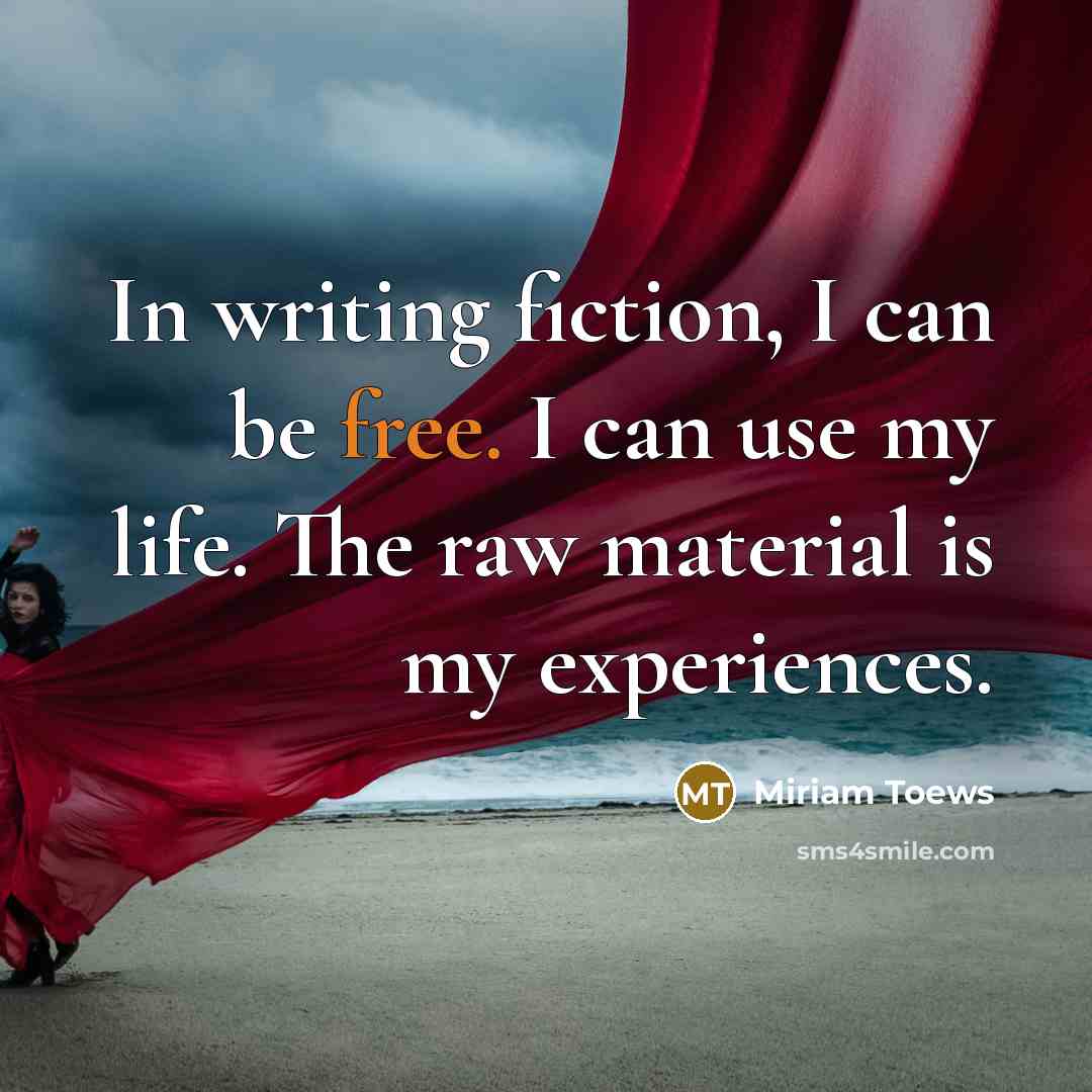 “In writing fiction, I can be free. I can use…” quote by Miriam Toews