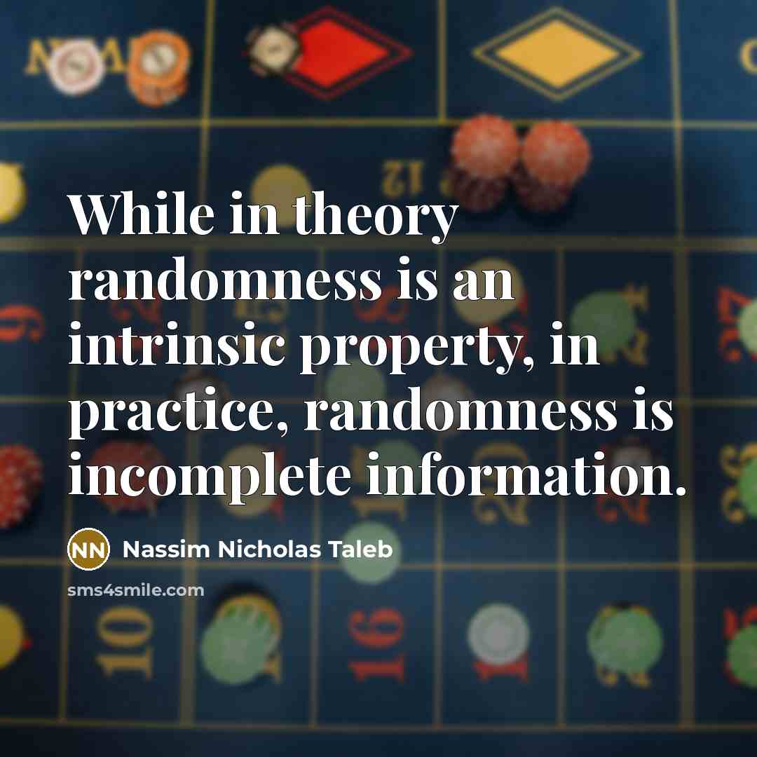 “While in theory randomness is an intrinsic property, in practice, randomness is incomplete information.” quote by Nassim Nicholas Taleb