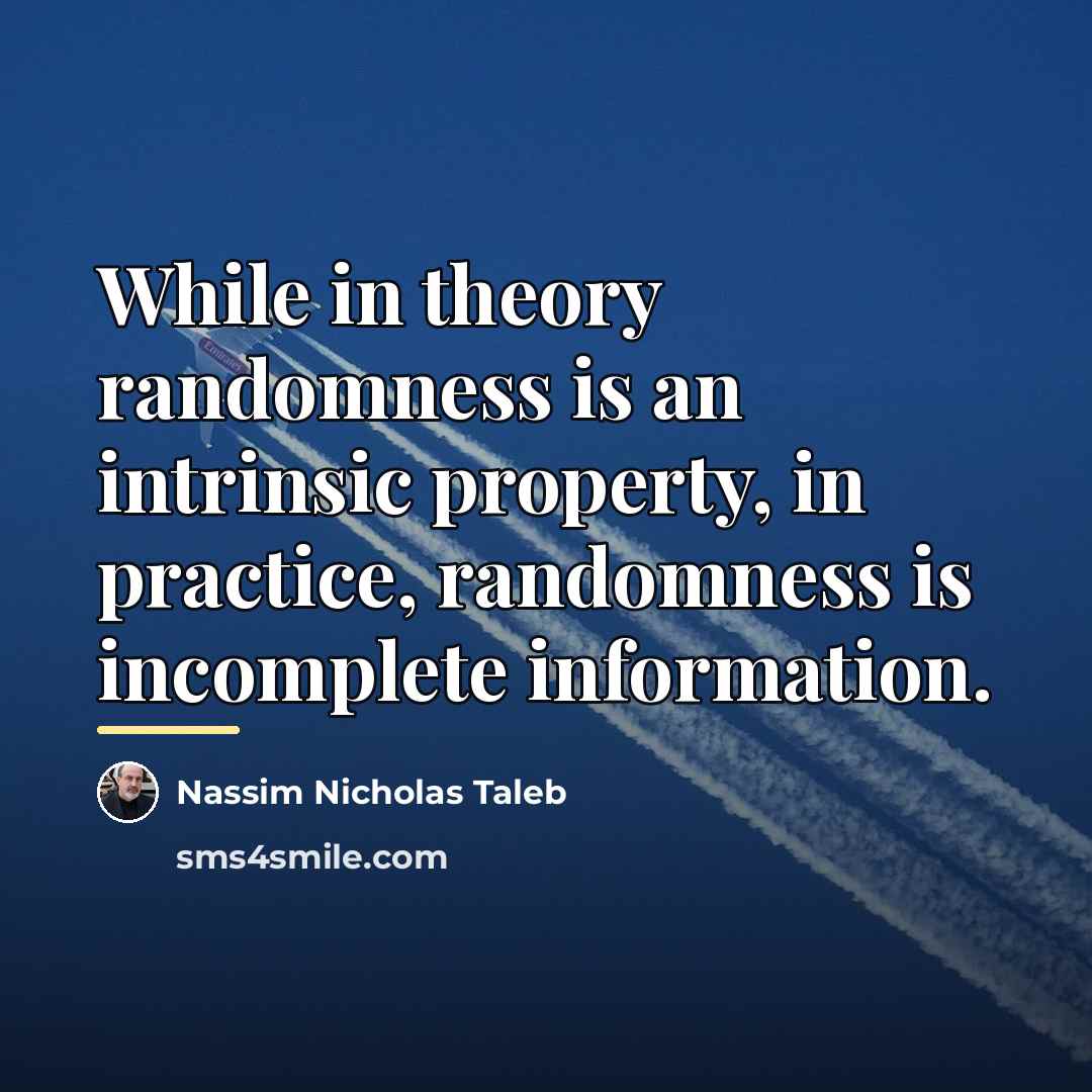 “While in theory randomness is an intrinsic property, in practice,…” quote by Nassim Nicholas Taleb
