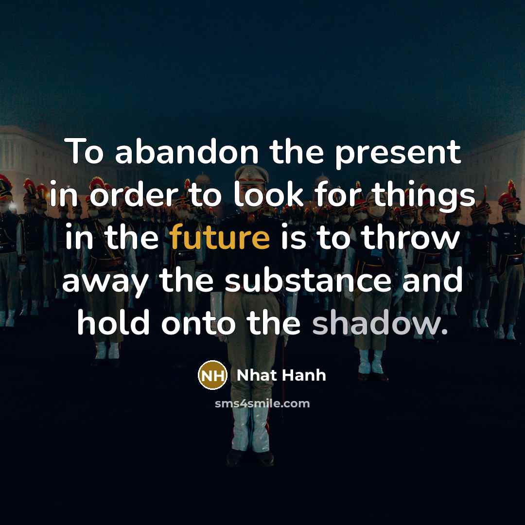 “To abandon the present in order to look for things…” quote by Nhat Hanh