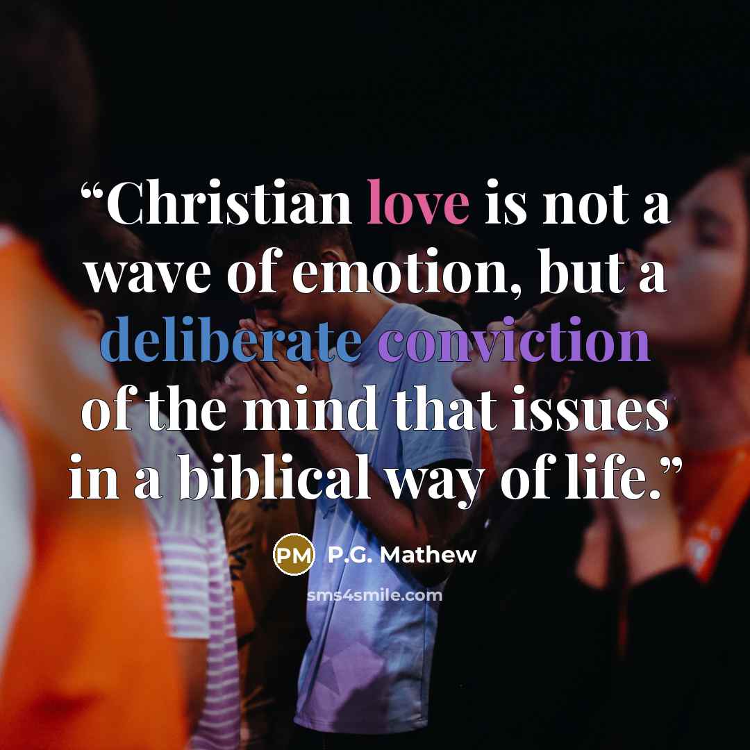 “Christian love is not a wave of emotion, but a deliberate conviction of the mind that issues in a biblical way of life.” quote by P.G. Mathew