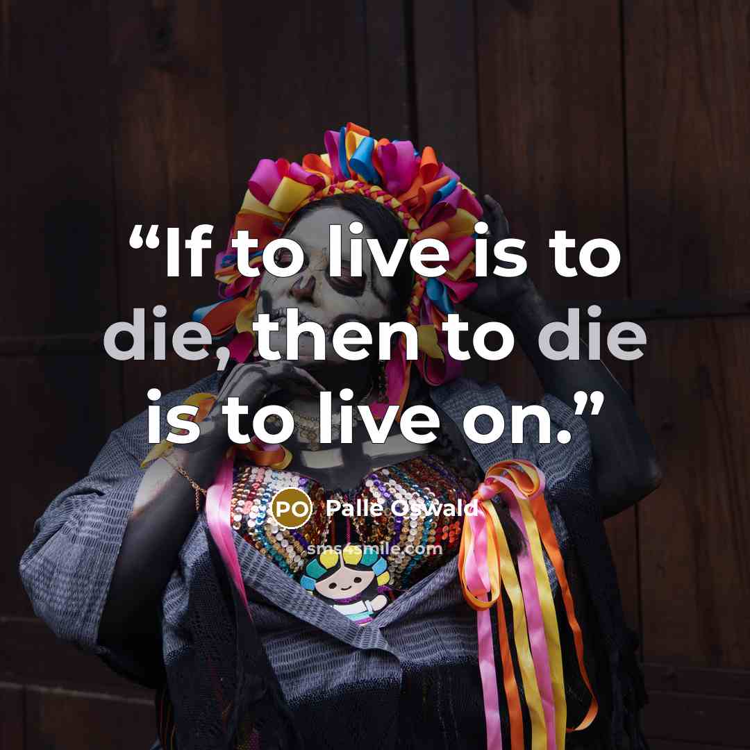“If to live is to die, then to die is to live on.” quote by Palle Oswald