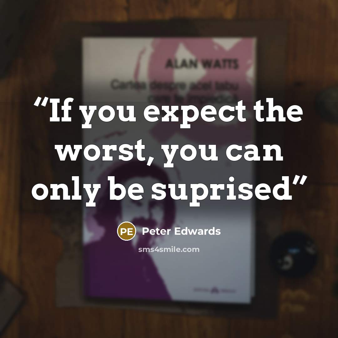 “If you expect the worst, you can only be suprised” quote by Peter Edwards