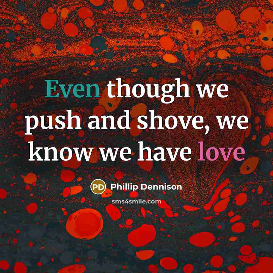 “Even though we push and shove, we know we have…” quote by Phillip Dennison
