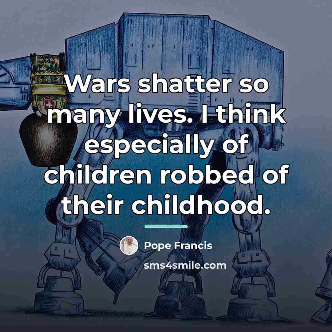 “Wars shatter so many lives. I think especially of children…” quote by Pope Francis