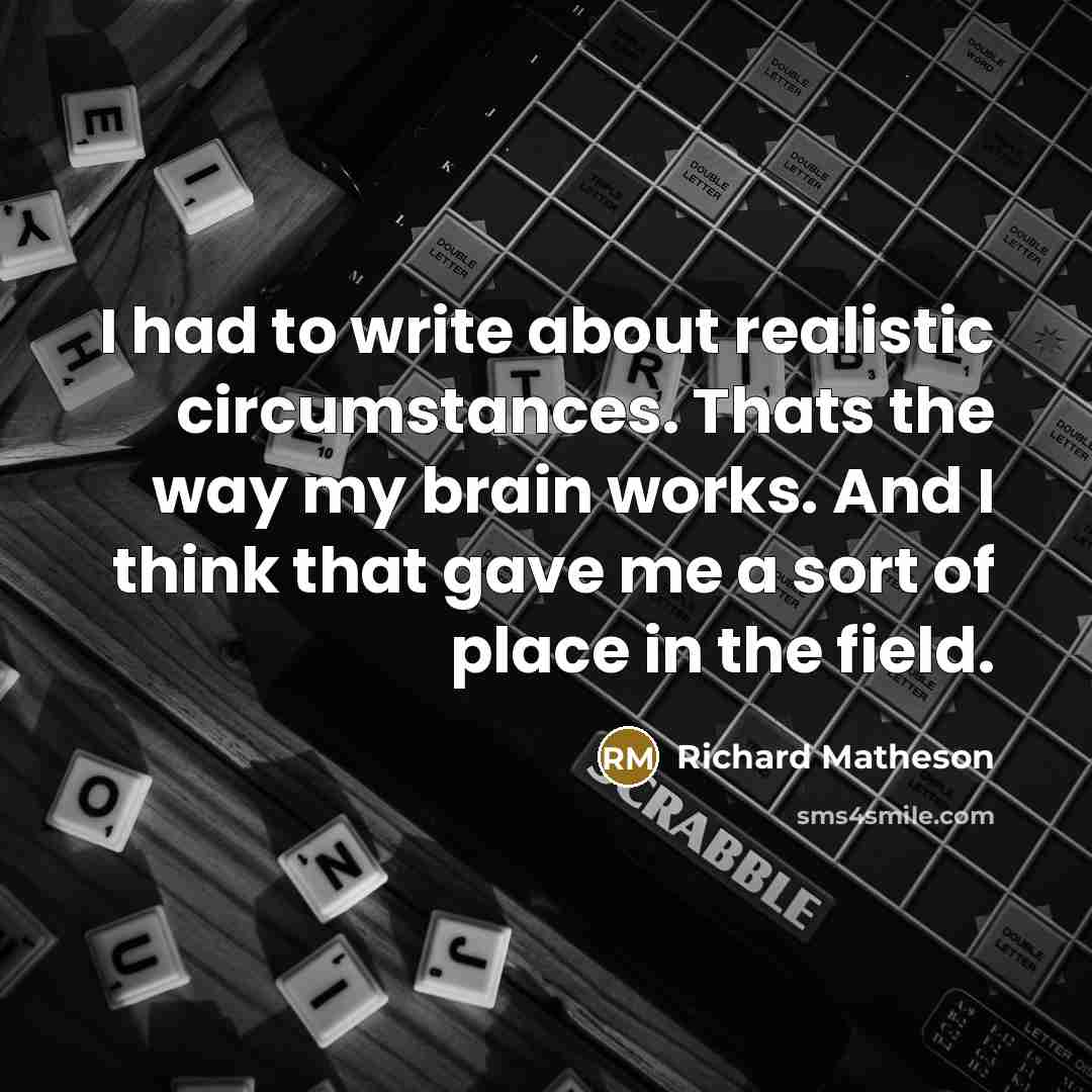 “I had to write about realistic circumstances. Thats the way…” quote by Richard Matheson