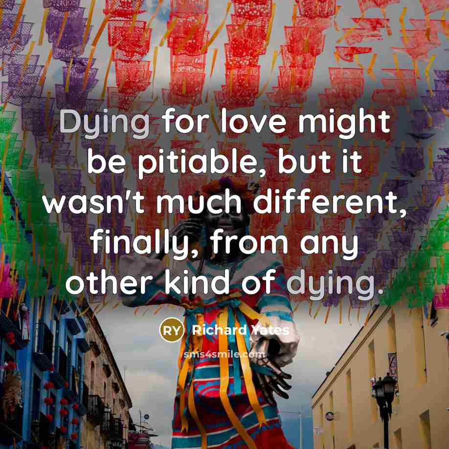 “Dying for love might be pitiable, but it wasn't much…” quote by Richard Yates