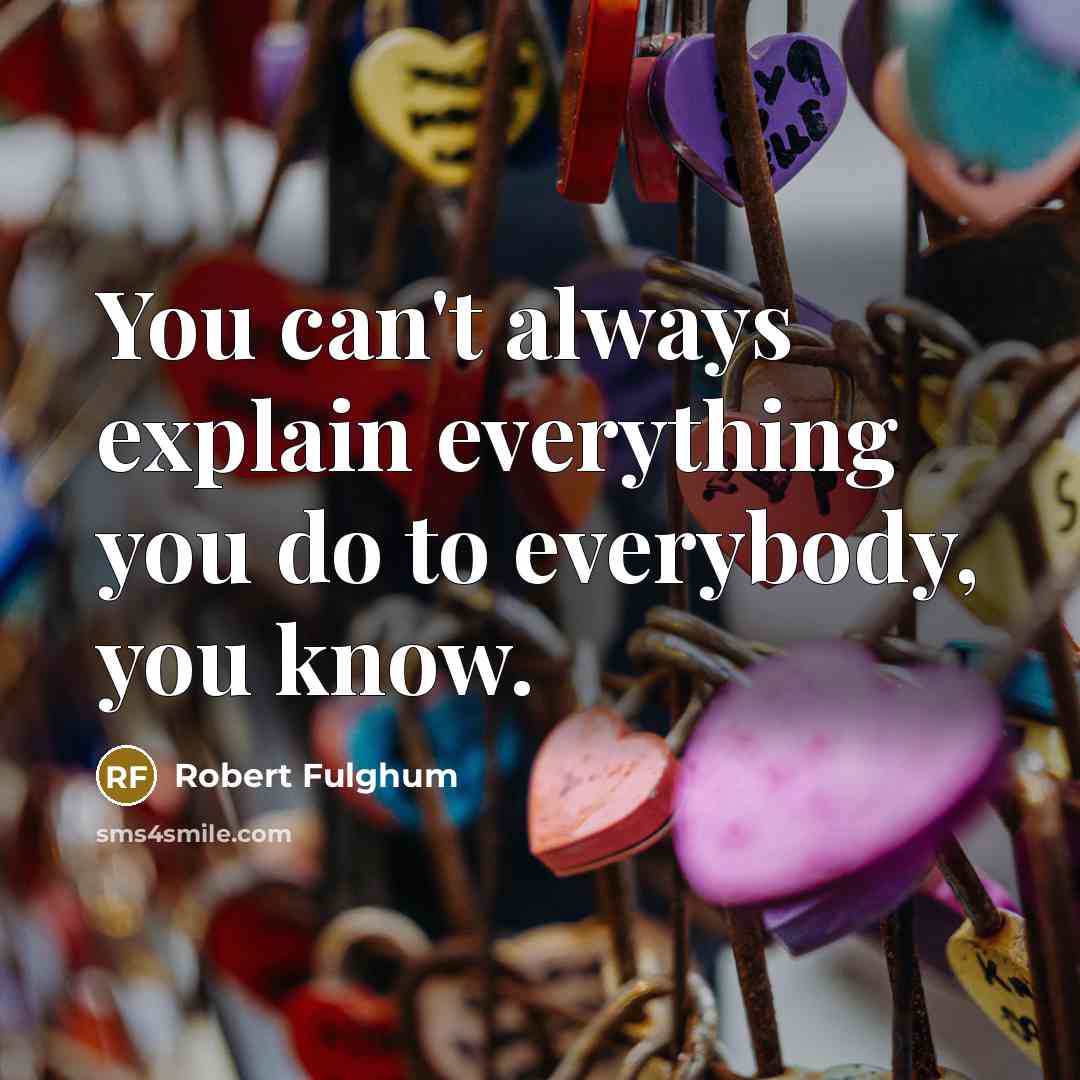 “You can't always explain everything you do to everybody, you know.” quote by Robert Fulghum
